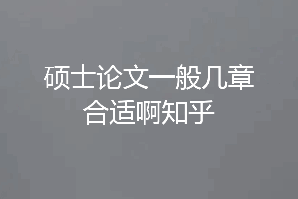 硕士论文一般几章合适啊知乎