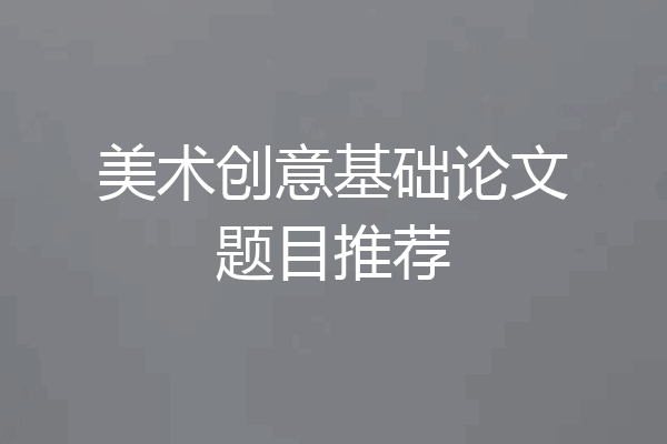 美术创意基础论文题目推荐