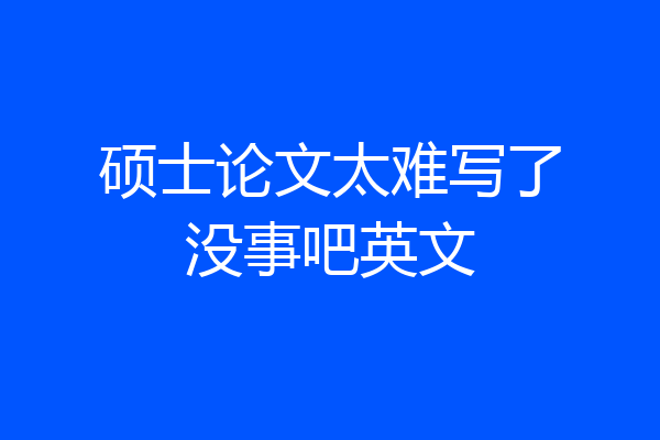 硕士论文太难写了没事吧英文