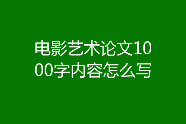 电影艺术论文1000字内容怎么写