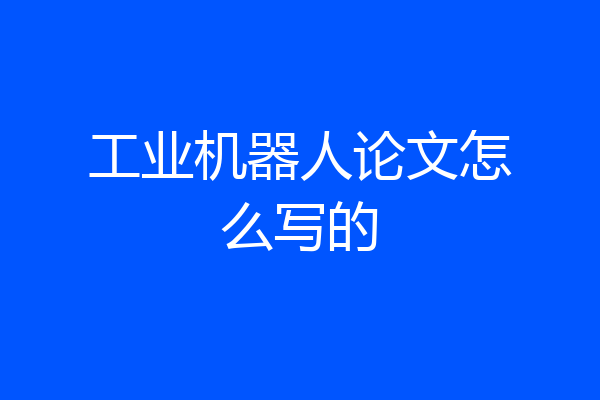工业机器人论文怎么写的