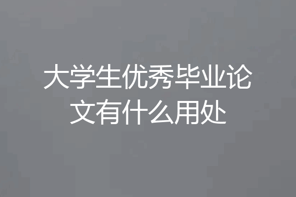 大学生优秀毕业论文有什么用处