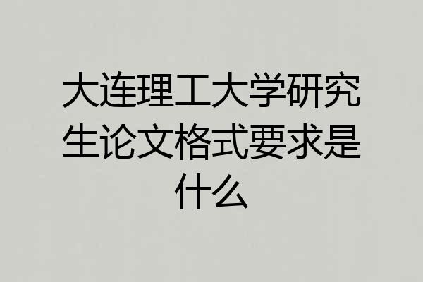 大连理工大学研究生论文格式要求是什么