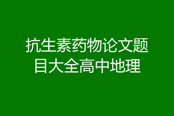 抗生素药物论文题目大全高中地理