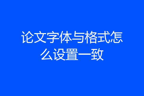 论文字体与格式怎么设置一致