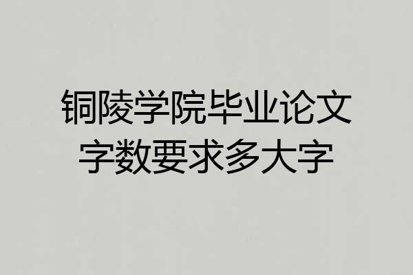 铜陵学院毕业论文字数要求多大字