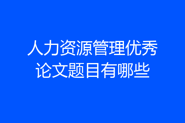 人力资源管理优秀论文题目有哪些
