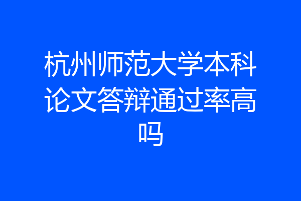 杭州师范大学本科论文答辩通过率高吗