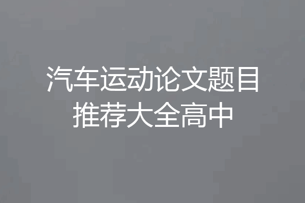 汽车运动论文题目推荐大全高中