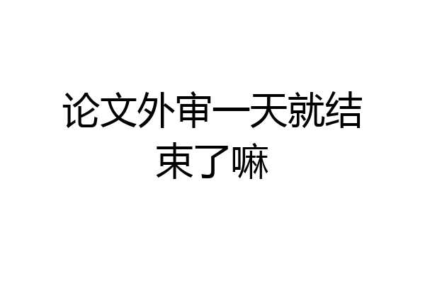 论文外审一天就结束了嘛