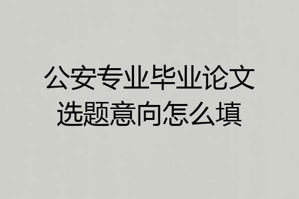 公安专业毕业论文选题意向怎么填