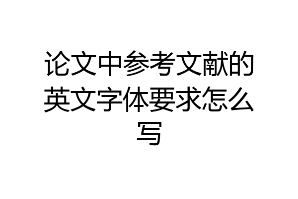 论文中参考文献的英文字体要求怎么写
