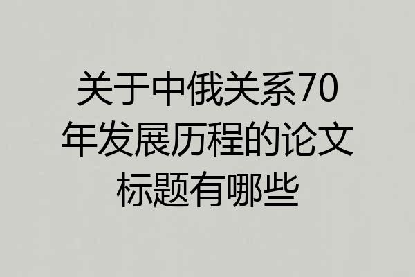 关于中俄关系70年发展历程的论文标题有哪些