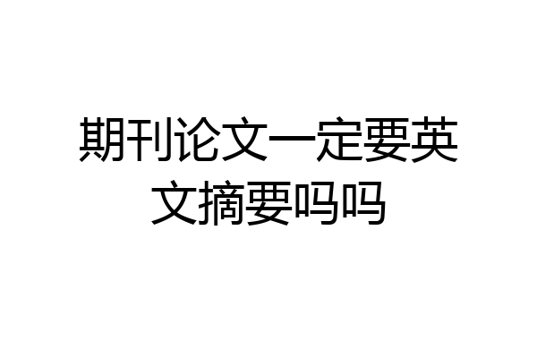 期刊论文一定要英文摘要吗吗