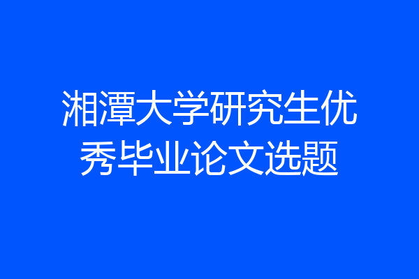 湘潭大学研究生优秀毕业论文选题