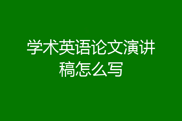 学术英语论文演讲稿怎么写
