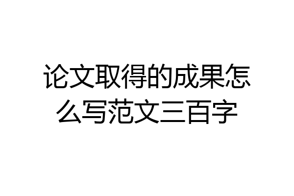 论文取得的成果怎么写范文三百字