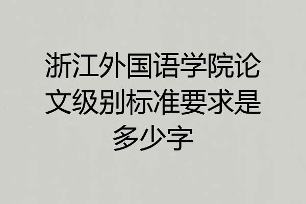 浙江外国语学院论文级别标准要求是多少字