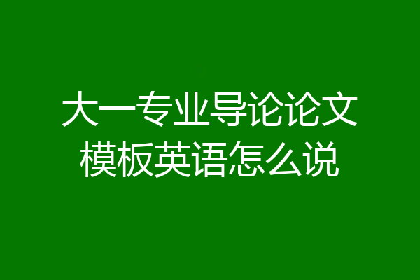 大一专业导论论文模板英语怎么说