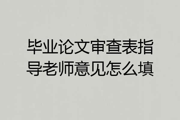 毕业论文审查表指导老师意见怎么填