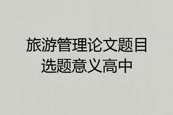 旅游管理论文题目选题意义高中