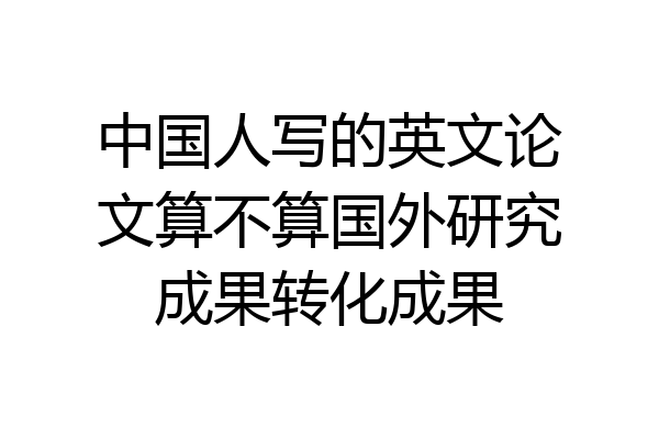 中国人写的英文论文算不算国外研究成果转化成果