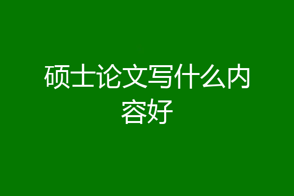 硕士论文写什么内容好