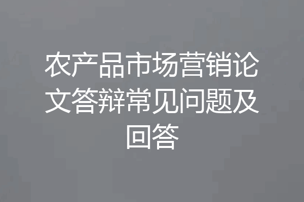 农产品市场营销论文答辩常见问题及回答