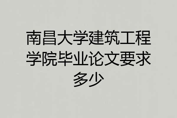 南昌大学建筑工程学院毕业论文要求多少