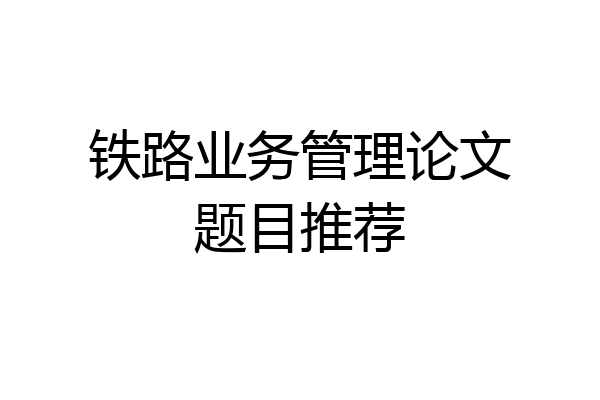铁路业务管理论文题目推荐