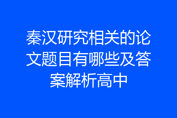 秦汉研究相关的论文题目有哪些及答案解析高中
