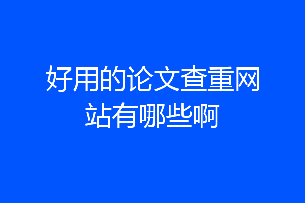好用的论文查重网站有哪些啊