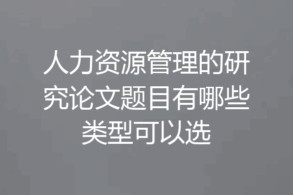 人力资源管理的研究论文题目有哪些类型可以选