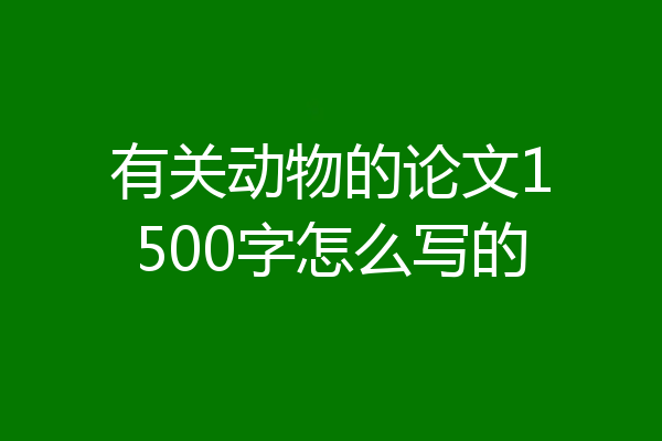有关动物的论文1500字怎么写的