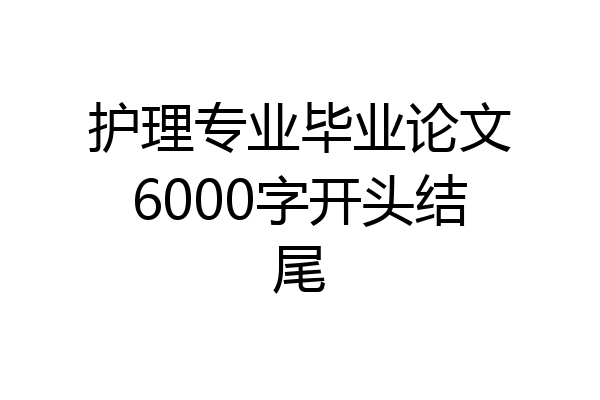 护理专业毕业论文6000字开头结尾