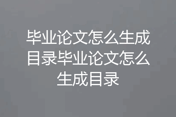毕业论文怎么生成目录毕业论文怎么生成目录