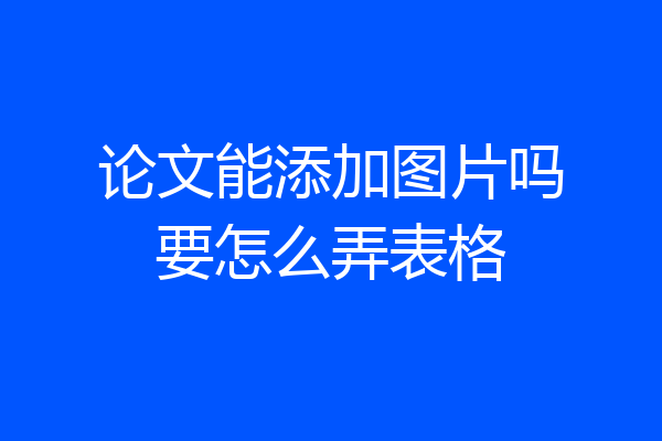 论文能添加图片吗要怎么弄表格
