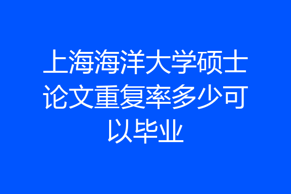 上海海洋大学硕士论文重复率多少可以毕业