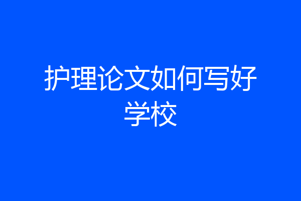 护理论文如何写好学校