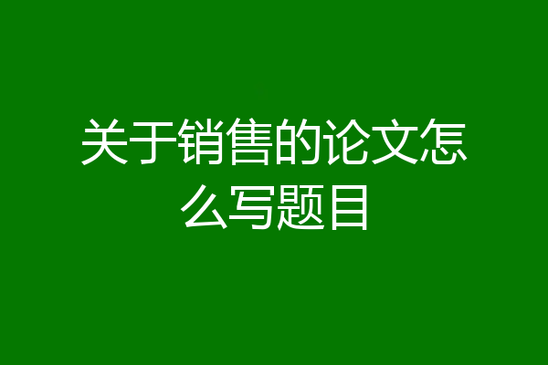 关于销售的论文怎么写题目