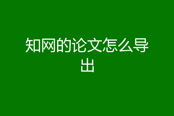 知网的论文怎么导出