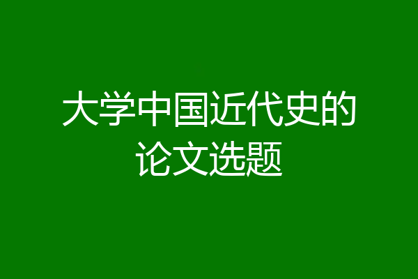 大学中国近代史的论文选题