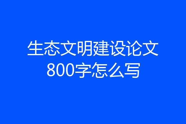 生态文明建设论文800字怎么写
