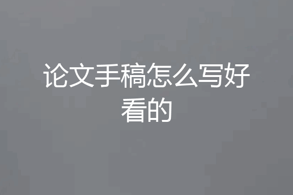 论文手稿怎么写好看的