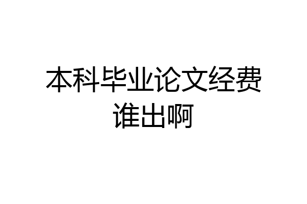 本科毕业论文经费谁出啊