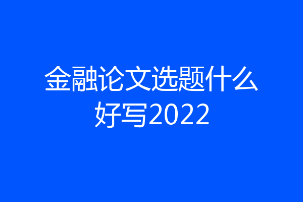 金融论文选题什么好写2022