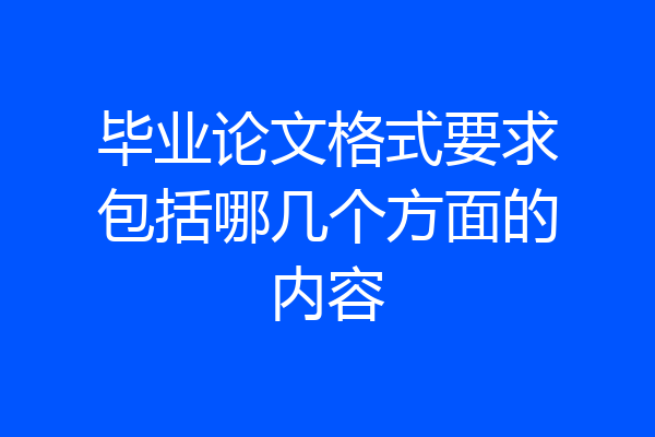毕业论文格式要求包括哪几个方面的内容