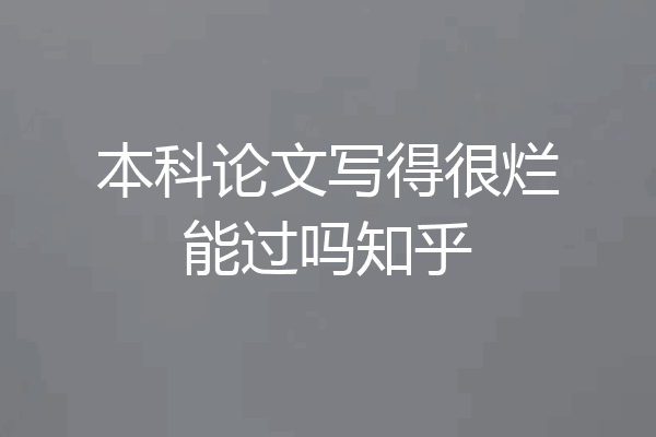 本科论文写得很烂能过吗知乎