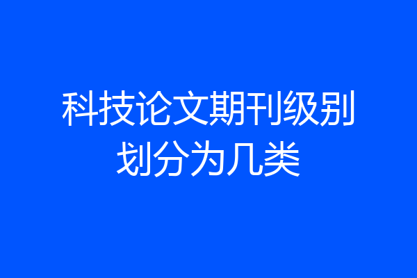 科技论文期刊级别划分为几类