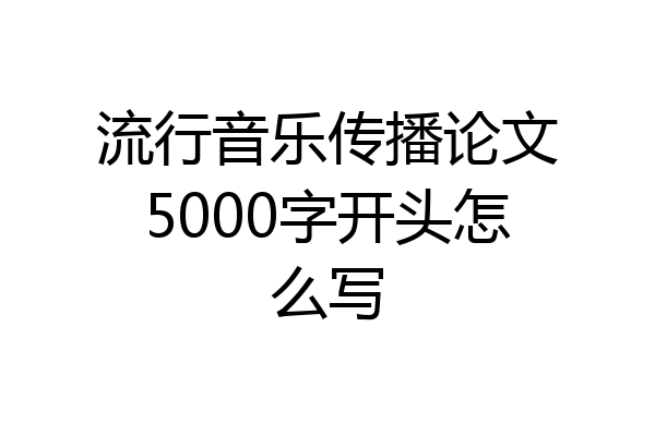 流行音乐传播论文5000字开头怎么写